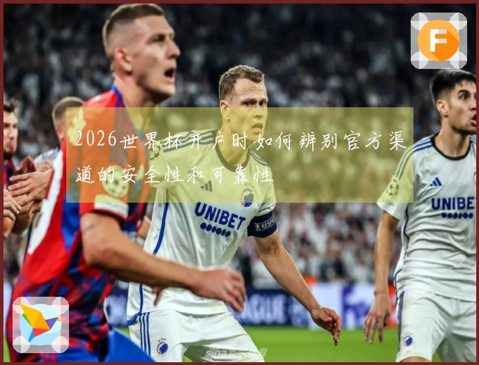 2026世界杯开户时如何辨别官方渠道的安全性和可靠性