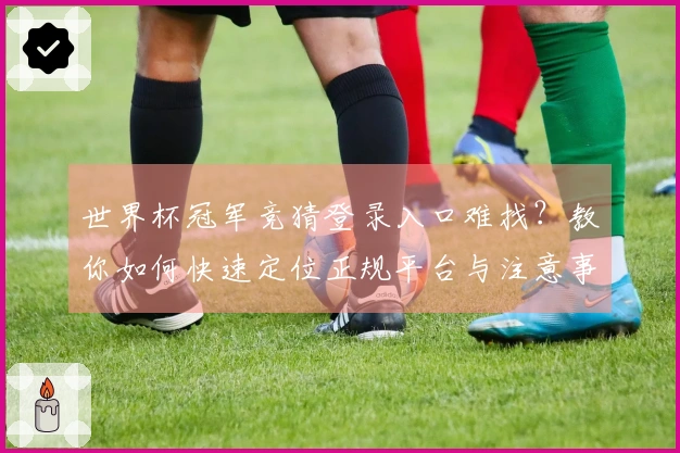 世界杯冠军竞猜登录入口难找？教你如何快速定位正规平台与注意事项
