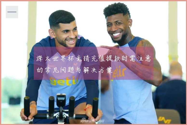 烽火世界杯竞猜充值提款时需注意的常见问题与解决方案