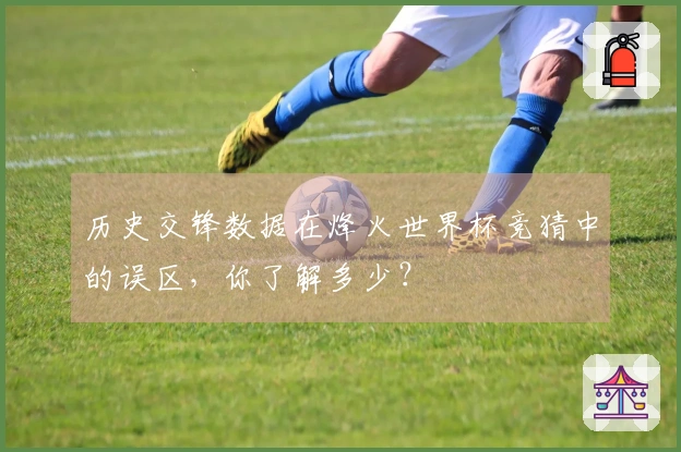 历史交锋数据在烽火世界杯竞猜中的误区，你了解多少？