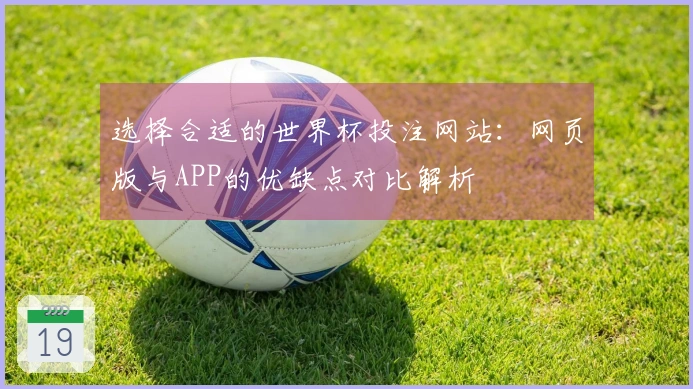 选择合适的世界杯投注网站：网页版与APP的优缺点对比解析