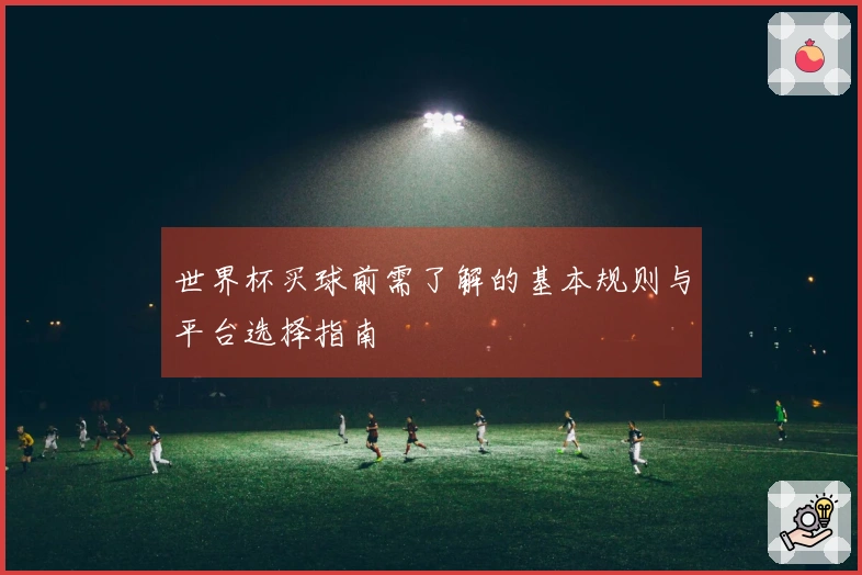 世界杯买球前需了解的基本规则与平台选择指南