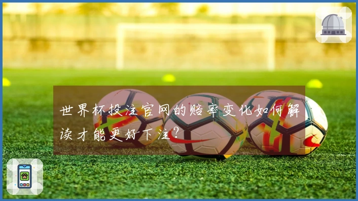 世界杯投注官网的赔率变化如何解读才能更好下注？