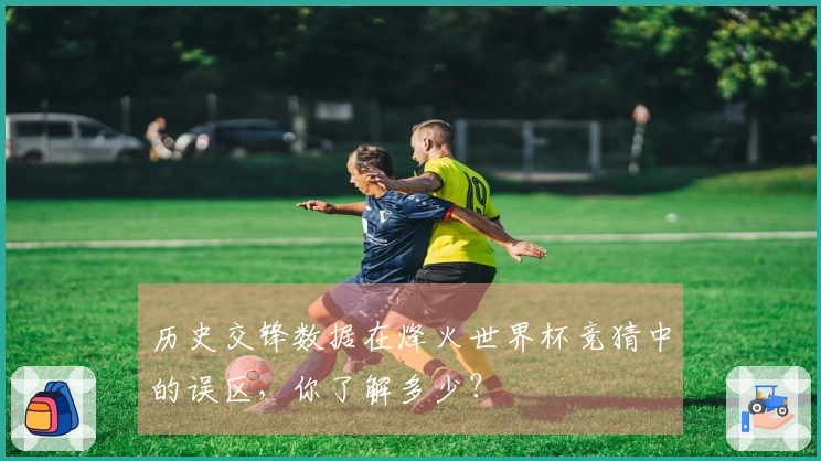 历史交锋数据在烽火世界杯竞猜中的误区，你了解多少？