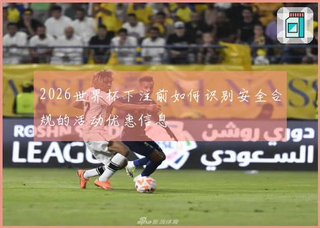 2026世界杯下注前如何识别安全合规的活动优惠信息