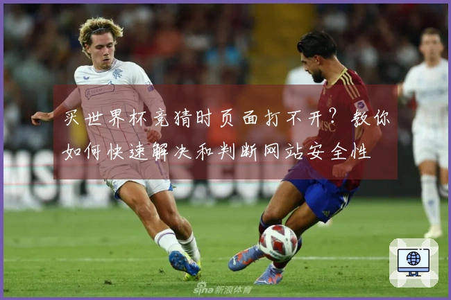 买世界杯竞猜时页面打不开？教你如何快速解决和判断网站安全性