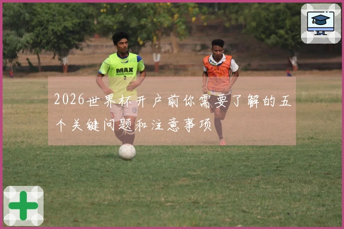 2026世界杯开户前你需要了解的五个关键问题和注意事项