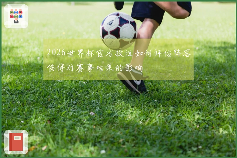 2026世界杯官方投注如何评估阵容伤停对赛事结果的影响