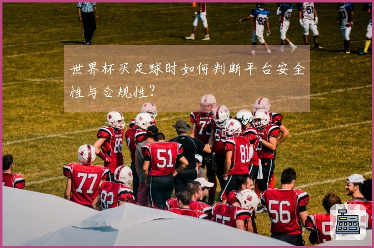 世界杯买足球时如何判断平台安全性与合规性?