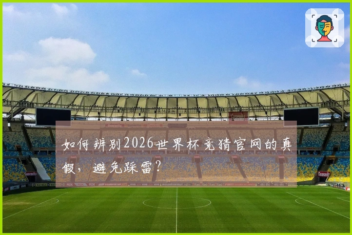 如何辨别2026世界杯竞猜官网的真假,避免踩雷?