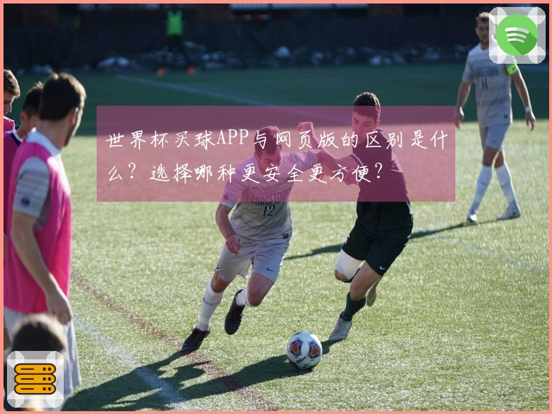 世界杯买球APP与网页版的区别是什么？选择哪种更安全更方便？