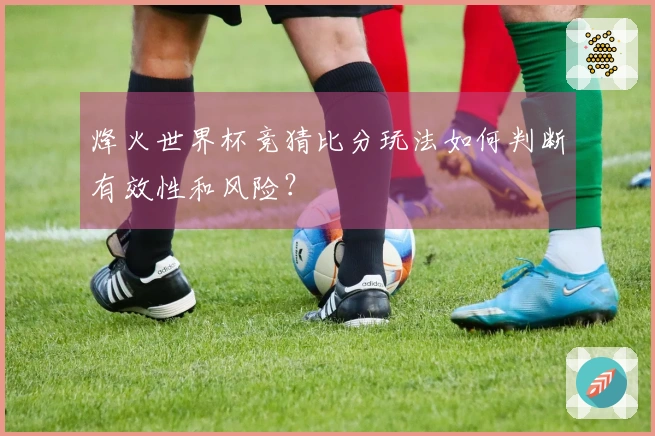 烽火世界杯竞猜比分玩法如何判断有效性和风险？