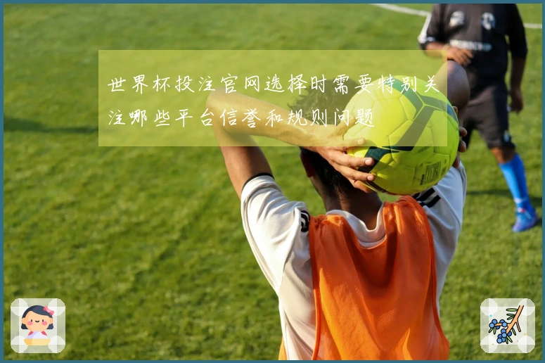 世界杯投注官网选择时需要特别关注哪些平台信誉和规则问题