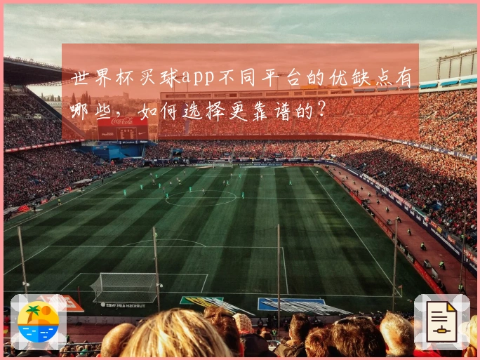 世界杯买球app不同平台的优缺点有哪些，如何选择更靠谱的？