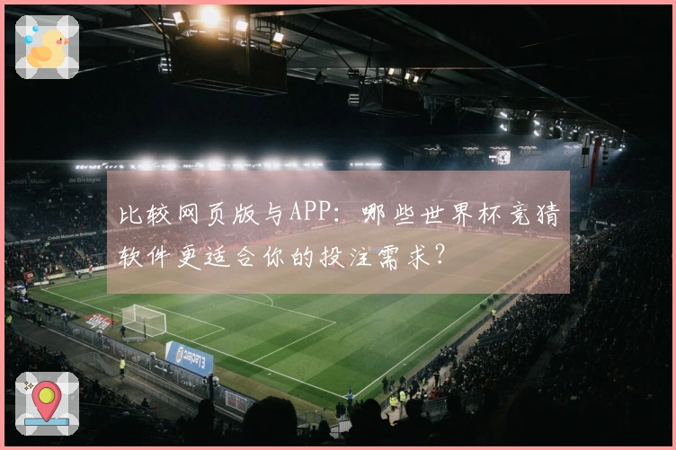 比较网页版与APP：哪些世界杯竞猜软件更适合你的投注需求？