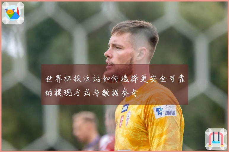 世界杯投注站如何选择更安全可靠的提现方式与数据参考