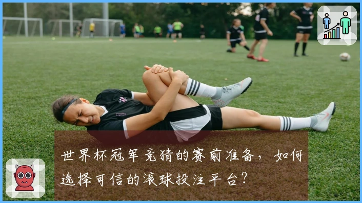 世界杯冠军竞猜的赛前准备,如何选择可信的滚球投注平台?