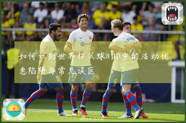 如何识别世界杯买球app中的活动优惠陷阱与常见误区