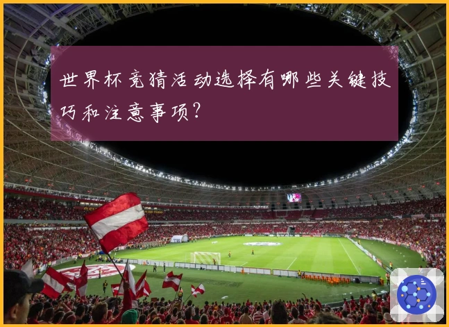 世界杯竞猜活动选择有哪些关键技巧和注意事项？
