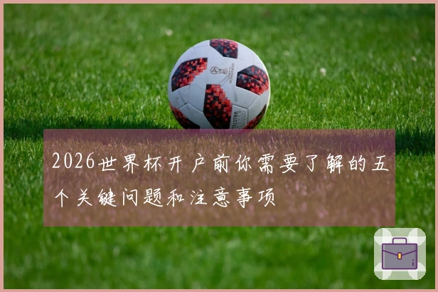 2026世界杯开户前你需要了解的五个关键问题和注意事项