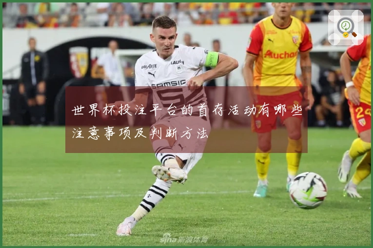 世界杯投注平台的首存活动有哪些注意事项及判断方法