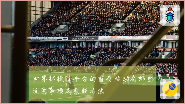 世界杯投注平台的首存活动有哪些注意事项及判断方法