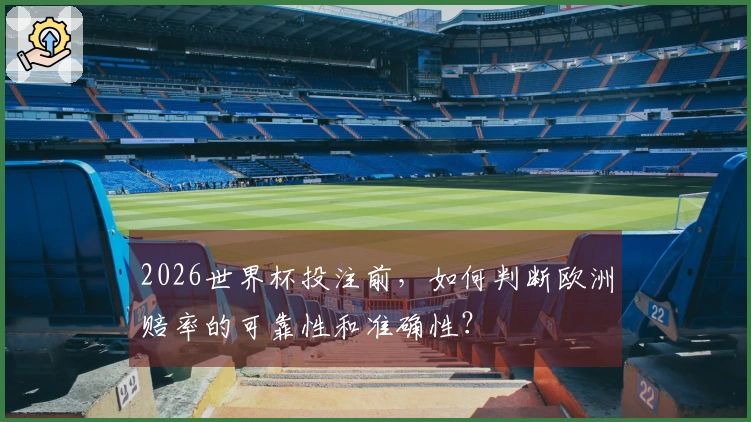 2026世界杯投注前，如何判断欧洲赔率的可靠性和准确性？